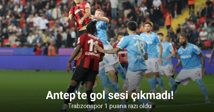 Antep'te gol sesi çıkmadı! Trabzonspor 1 puana razı oldu