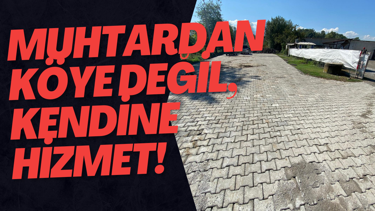 Muhtardan Köye Değil, Kendine Hizmet!