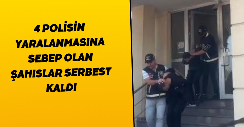 4 polisin yaralanmasına sebep olan şahıslar serbest kaldı