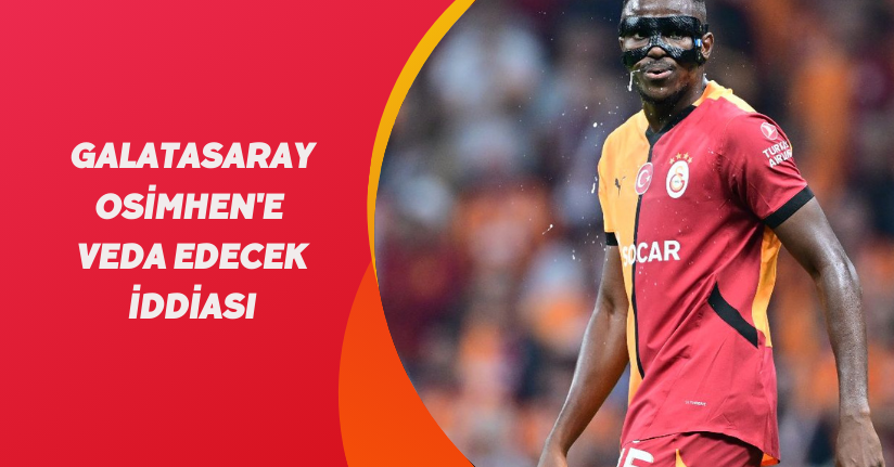 Galatasaray Osimhen'e veda edecek iddiası