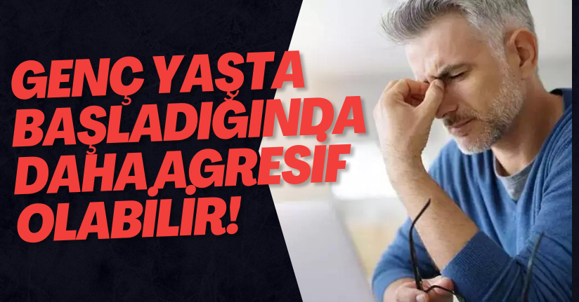 Genç Yaşta Daha Agresif Olabilir!