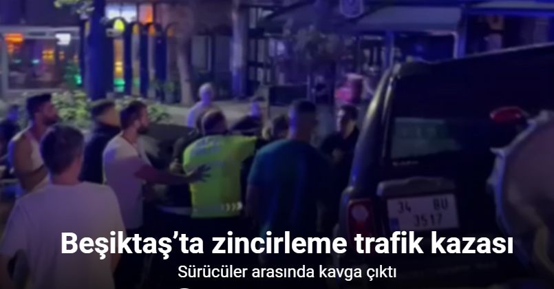 Beşiktaş’ta zincirleme trafik kazası: Kaza sonrası sürücüler arasında kavga çıktı