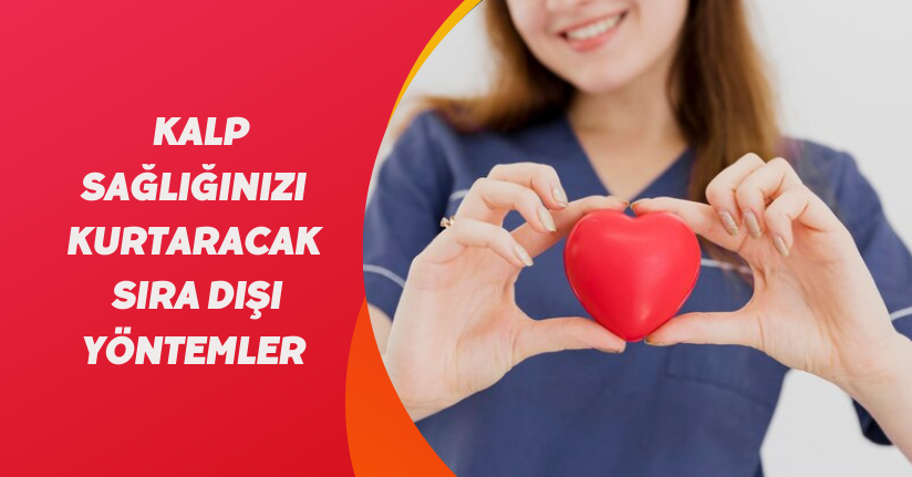 Kalp sağlığınızı kurtaracak sıra dışı yöntemler