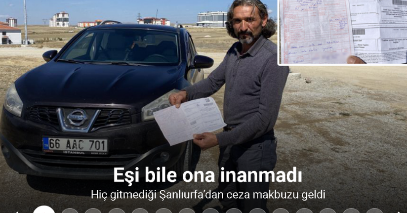 Hiç gitmediği Şanlıurfa’dan ceza makbuzu geldi, eşi bile ona inanmadı