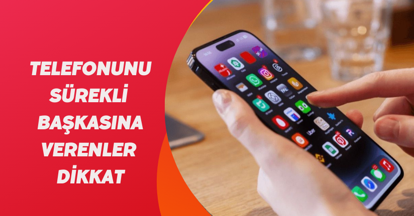 Telefonunu sürekli başkasına verenler dikkat