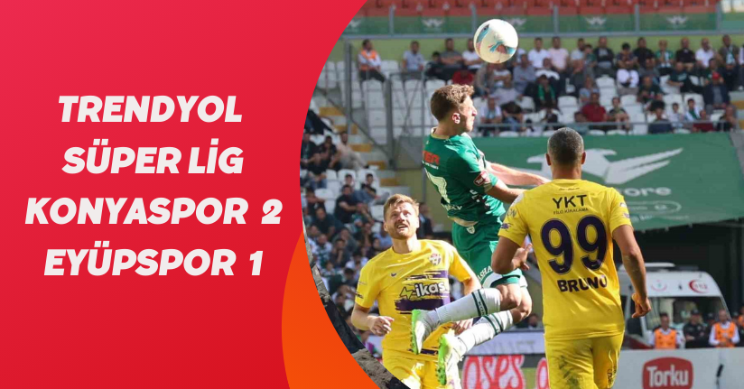 Trendyol Süper Lig: Konyaspor: 2 - Eyüpspor: 1