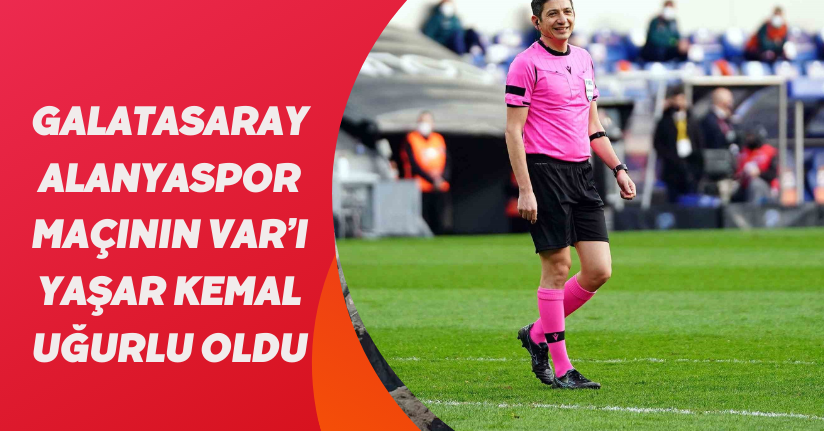 Galatasaray - Alanyaspor maçının VAR’ı Yaşar Kemal Uğurlu oldu