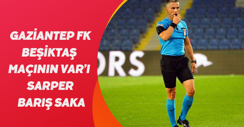 Gaziantep FK - Beşiktaş maçının VAR’ı Sarper Barış Saka