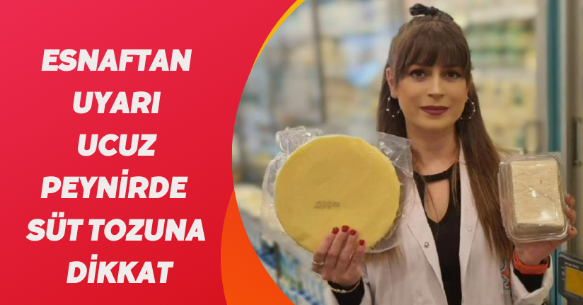 Esnaftan uyarı: Ucuz peynirde süt tozuna dikkat