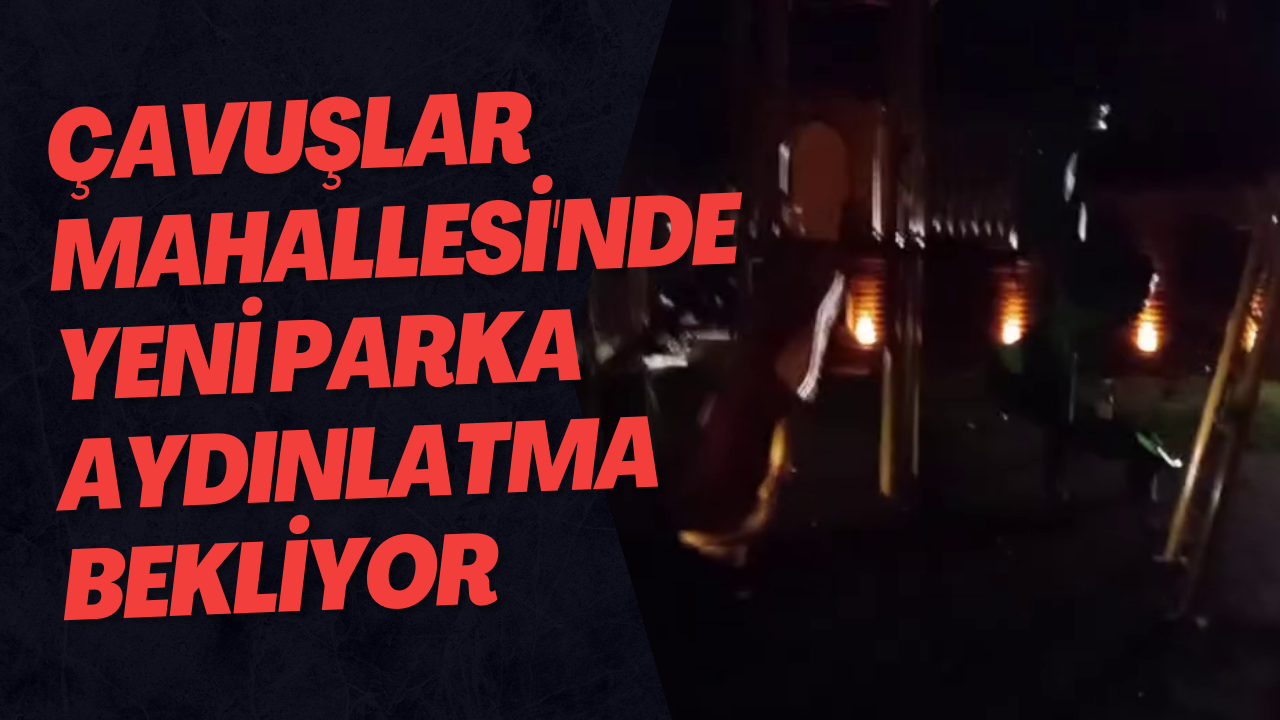 Çavuşlar Mahallesi'nde Yeni Parka Aydınlatma Bekliyor