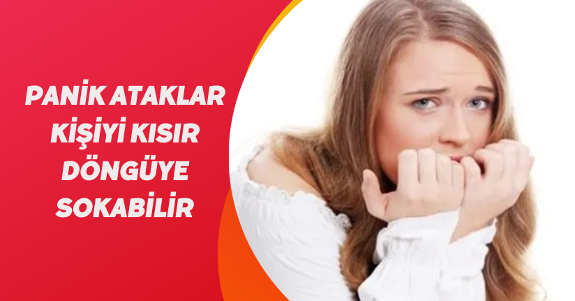 Panik ataklar kişiyi kısır döngüye sokabilir