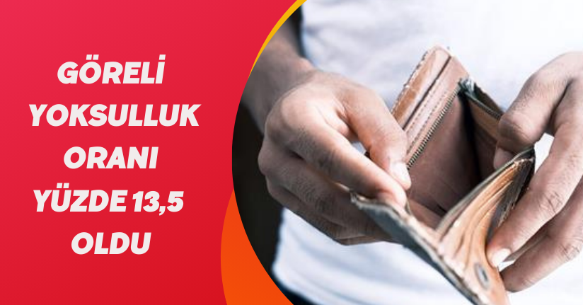 Göreli yoksulluk oranı yüzde 13,5 oldu