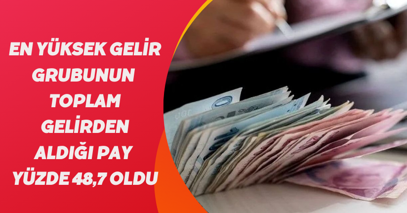 En yüksek gelir grubunun toplam gelirden aldığı pay yüzde 48,7 oldu