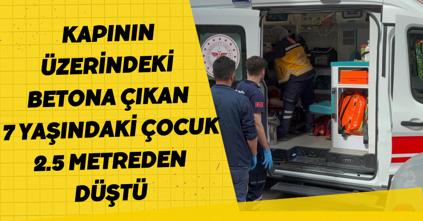 Kapının üzerindeki betona çıkan 7 yaşındaki çocuk 2.5 metreden düştü