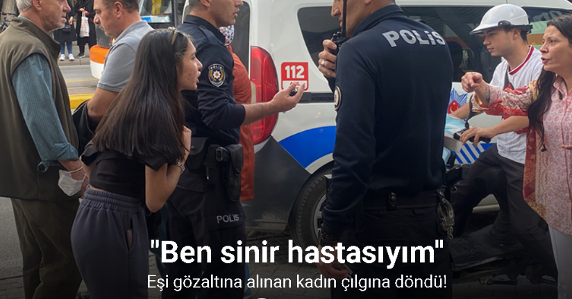 Eşi gözaltına alınan kadın çılgına döndü