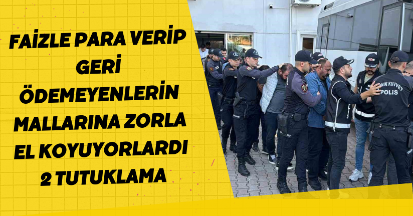 Faizle para verip geri ödemeyenlerin mallarına zorla el koyuyorlardı: 2 tutuklama