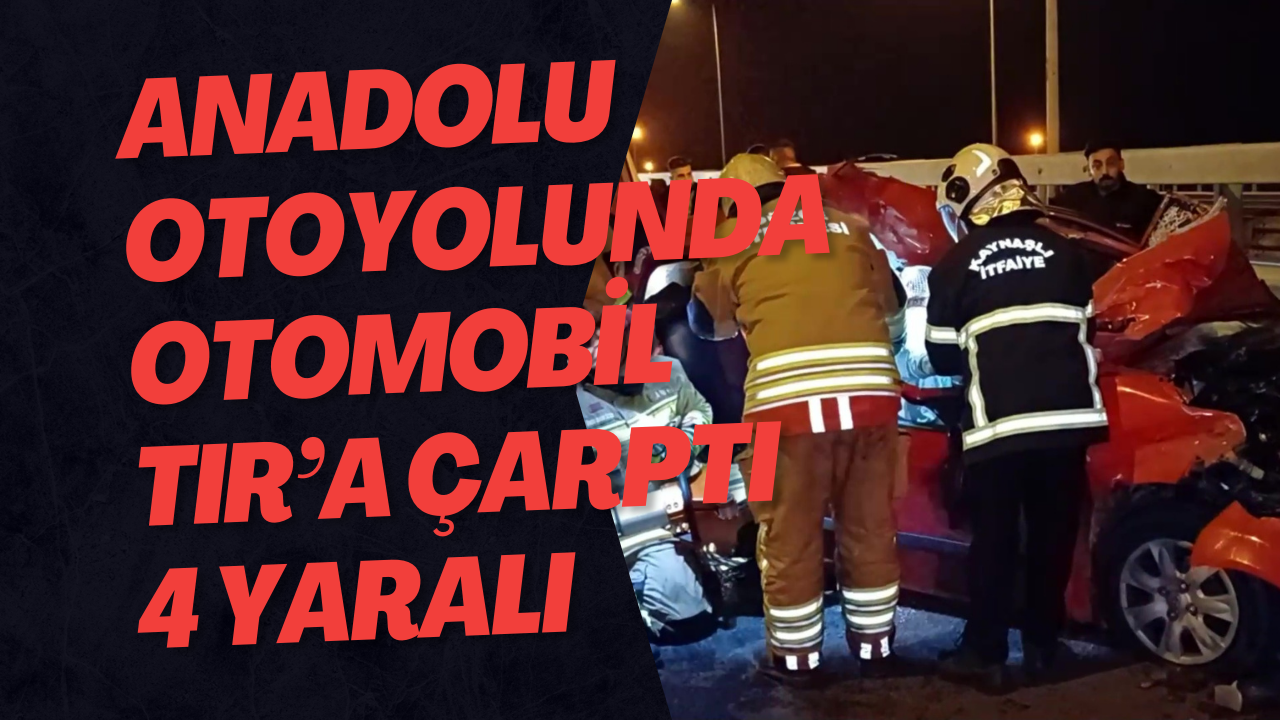 Anadolu Otoyolunda Otomobil TIR’a Çarptı 4 Yaralı