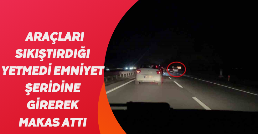 Araçları sıkıştırdığı yetmedi emniyet şeridine girerek makas attı