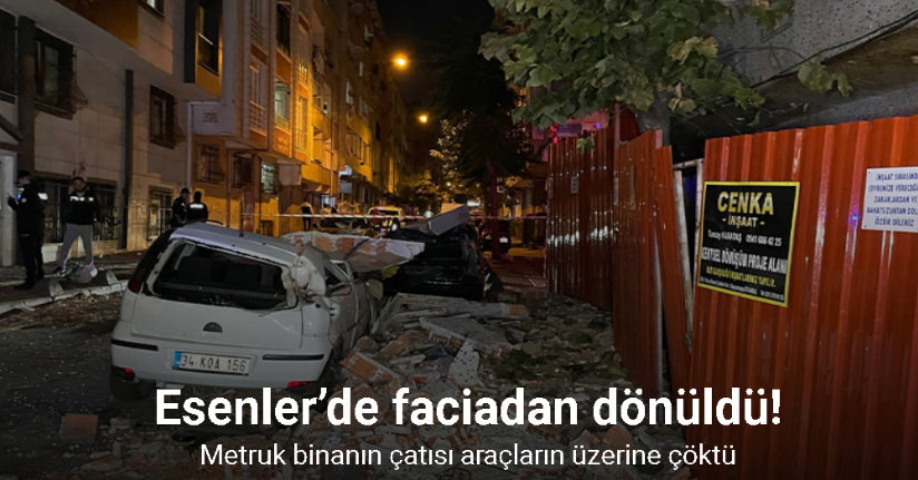 Esenler’de metruk binanın çatısı araçların üzerine çöktü