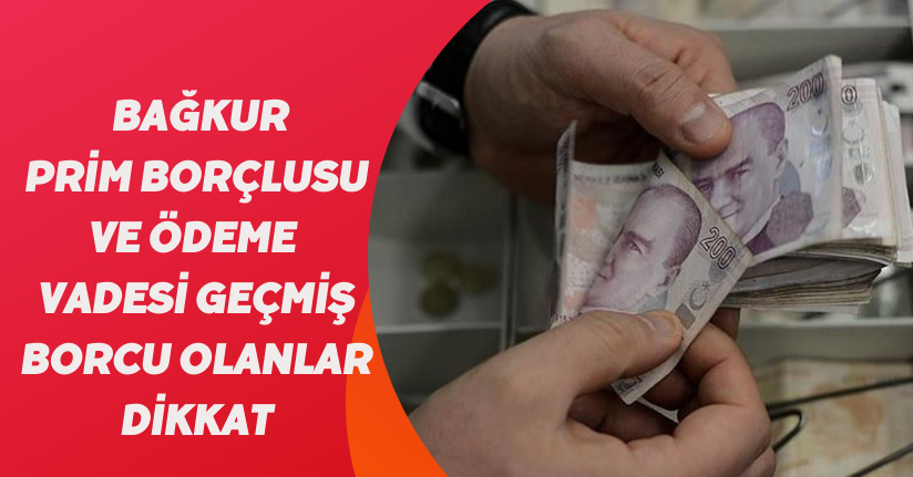 Bağkur prim borçlusu ve ödeme vadesi geçmiş borcu olanlar dikkat