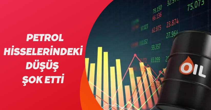 Petrol hisselerindeki düşüş şok etti