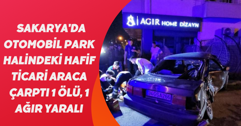  Sakarya'da otomobil, park halindeki hafif ticari araca çarptı: 1 ölü, 1 ağır yaralı