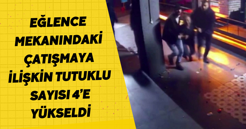 Eğlence mekanındaki çatışmaya ilişkin tutuklu sayısı 4’e yükseldi