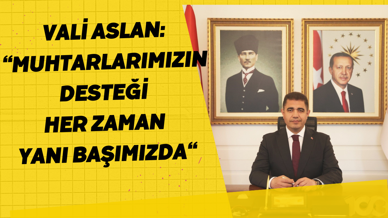 Vali Aslan “Muhtarlarımızın Desteğini Her Zaman Yanı Başımızda“