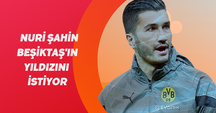 Nuri Şahin, Beşiktaş'ın yıldızını istiyor