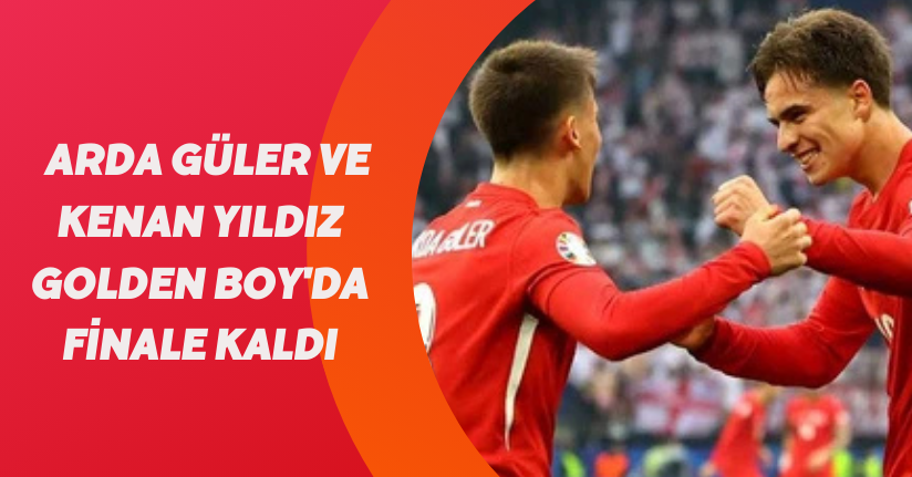 Arda Güler ve Kenan Yıldız Golden Boy'da finale kaldı