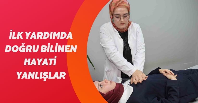 İlk yardımda doğru bilinen hayati yanlışlar