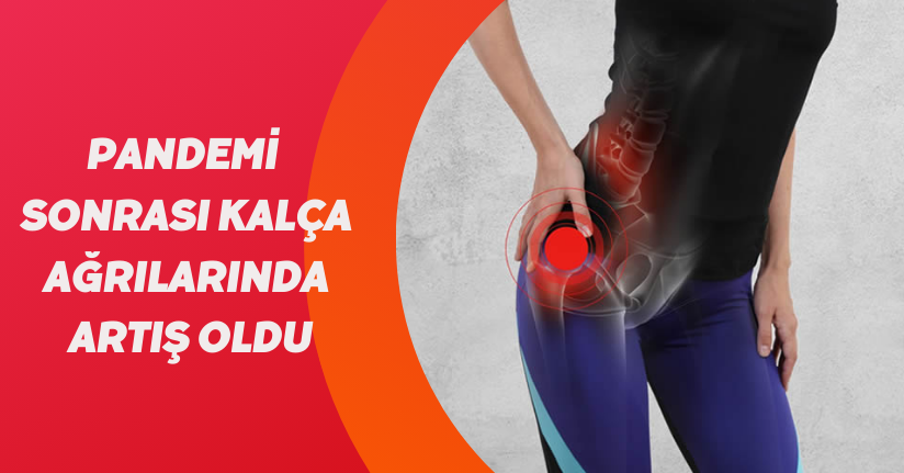 Pandemi sonrası kalça ağrılarında artış oldu