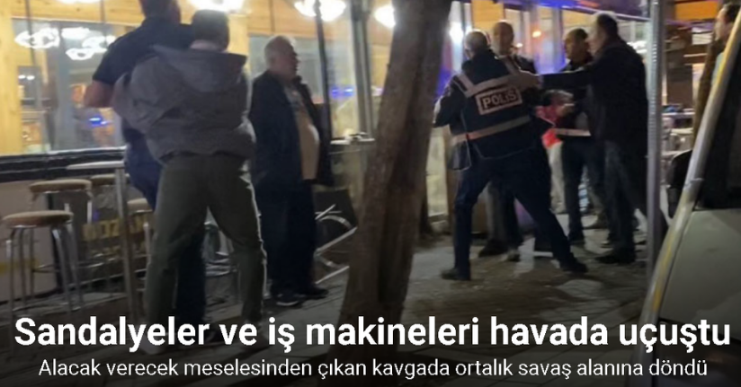 Alacak verecek meselesinden çıkan kavgada sandalyeler ve iş makineleri havada uçuştu