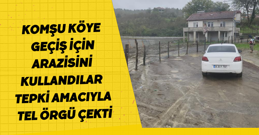 Komşu köye geçiş için arazisini kullandılar, tepki amacıyla tel örgü çekti