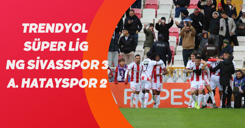 Trendyol Süper Lig: NG Sivasspor: 3 - A. Hatayspor: 2 