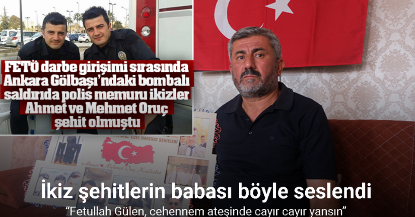 İkiz şehitlerin babası: “Fetullah Gülen, cehennem ateşinde cayır cayır yansın”