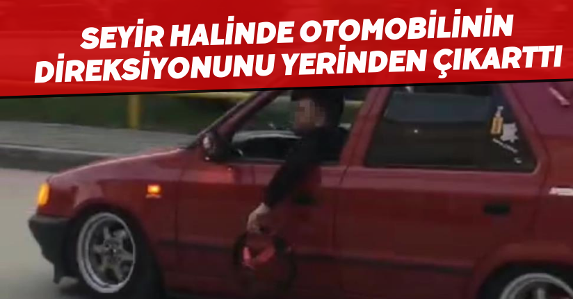 Seyir halinde otomobilinin direksiyonunu yerinden çıkarttı