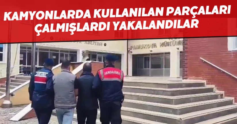 Kamyonlarda kullanılan parçaları çalmışlardı, yakalandılar