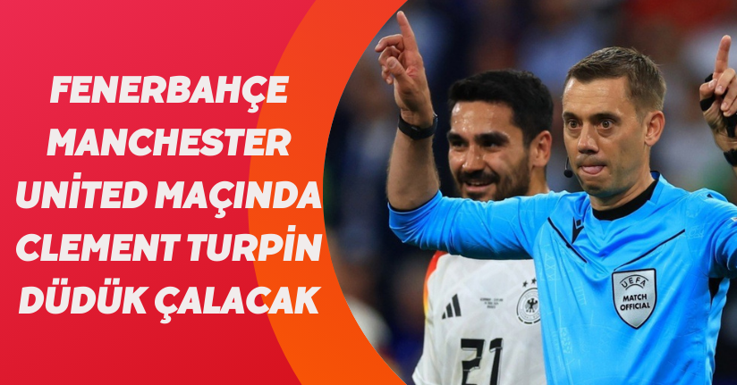 Fenerbahçe - Manchester United maçında Clement Turpin düdük çalacak