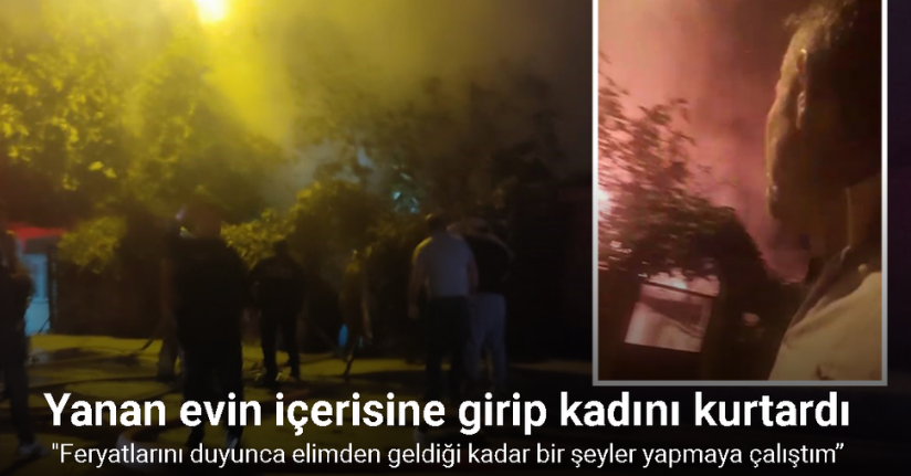 Ataşehir’de yanan evin içerisine girip kadını kurtaran vatandaş, o anları kayda aldı