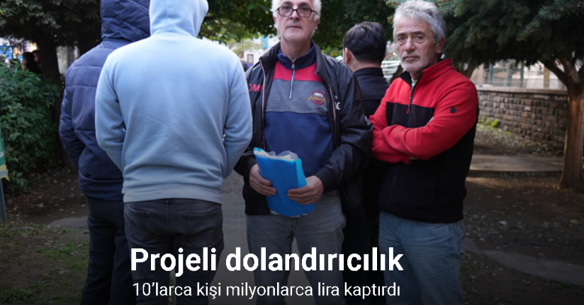 Projeli dolandırıcılık: 10’larca kişi milyonlarca lira kaptırdı