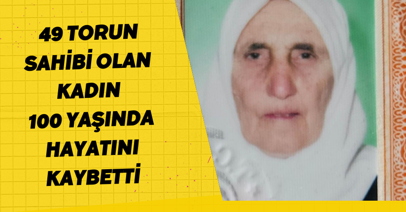 49 torun sahibi olan kadın, 100 yaşında hayatını kaybetti