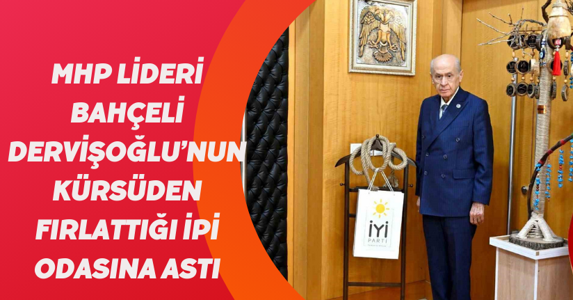 MHP Lideri Bahçeli, Dervişoğlu’nun kürsüden fırlattığı ipi odasına astı