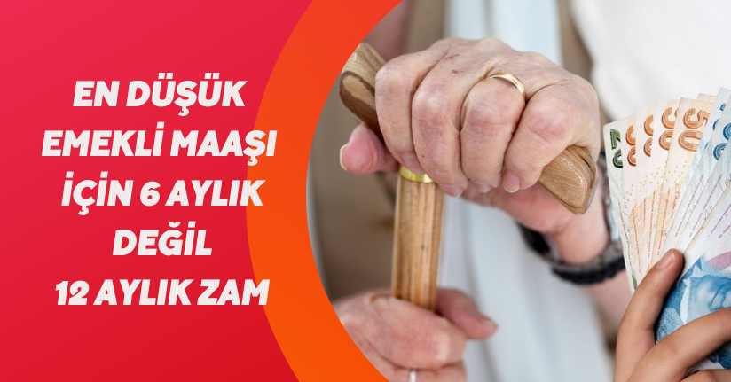 En düşük emekli maaşı için 6 aylık değil 12 aylık zam