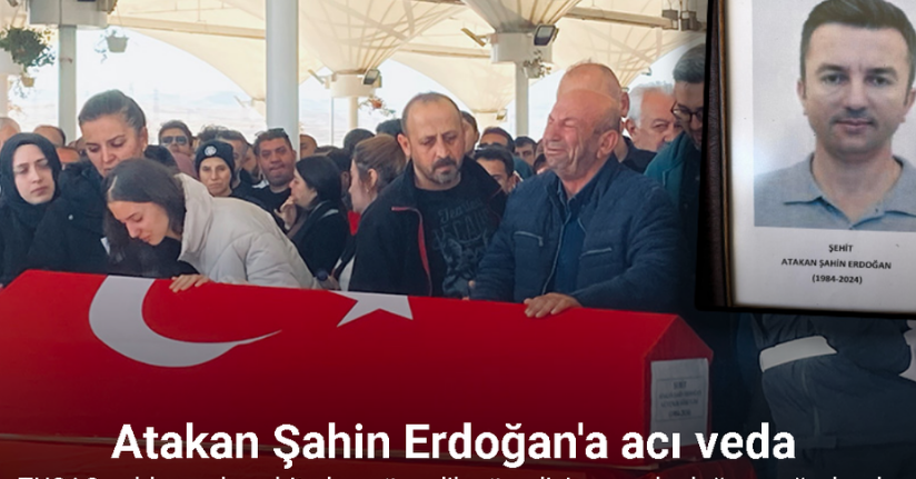 TUSAŞ saldırısında şehit olan güvenlik görevlisi Atakan Şahin Erdoğan son yolculuğuna uğurlandı