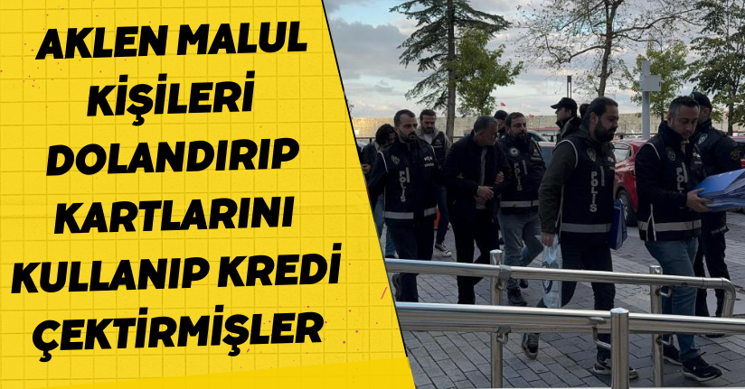 Aklen malul kişileri dolandırıp kartlarını kullanıp kredi çektirmişler