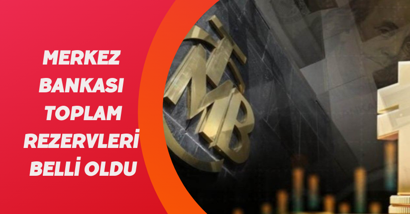 Merkez Bankası toplam rezervleri belli oldu