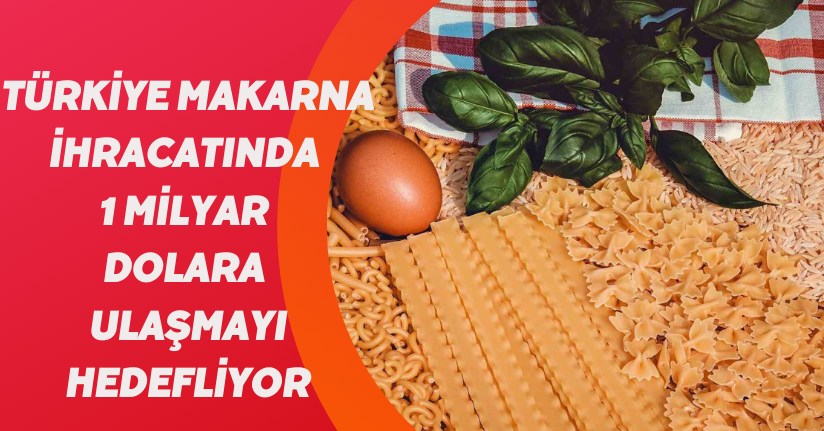 Türkiye makarna ihracatında 1 milyar dolara ulaşmayı hedefliyor