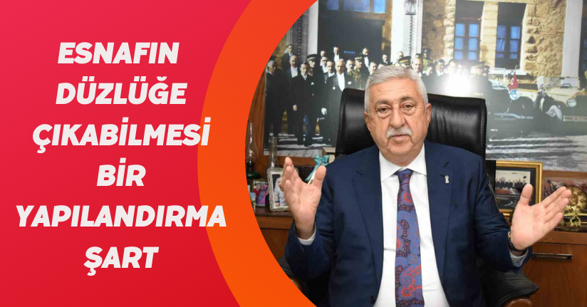 Esnafın düzlüğe çıkabilmesi bir yapılandırma şart