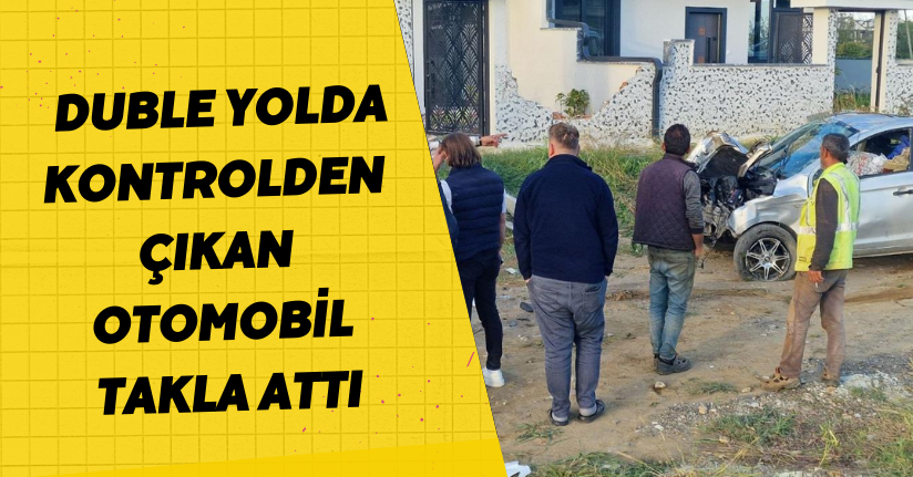 Duble yolda kontrolden çıkan otomobil takla attı: 3 ağır yaralı